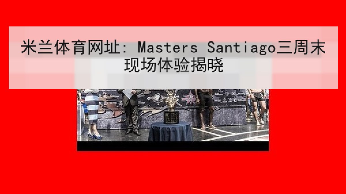 米兰体育网址: Masters Santiago三周末现场体验揭晓