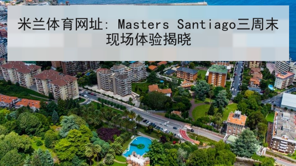 米兰体育网址: Masters Santiago三周末现场体验揭晓