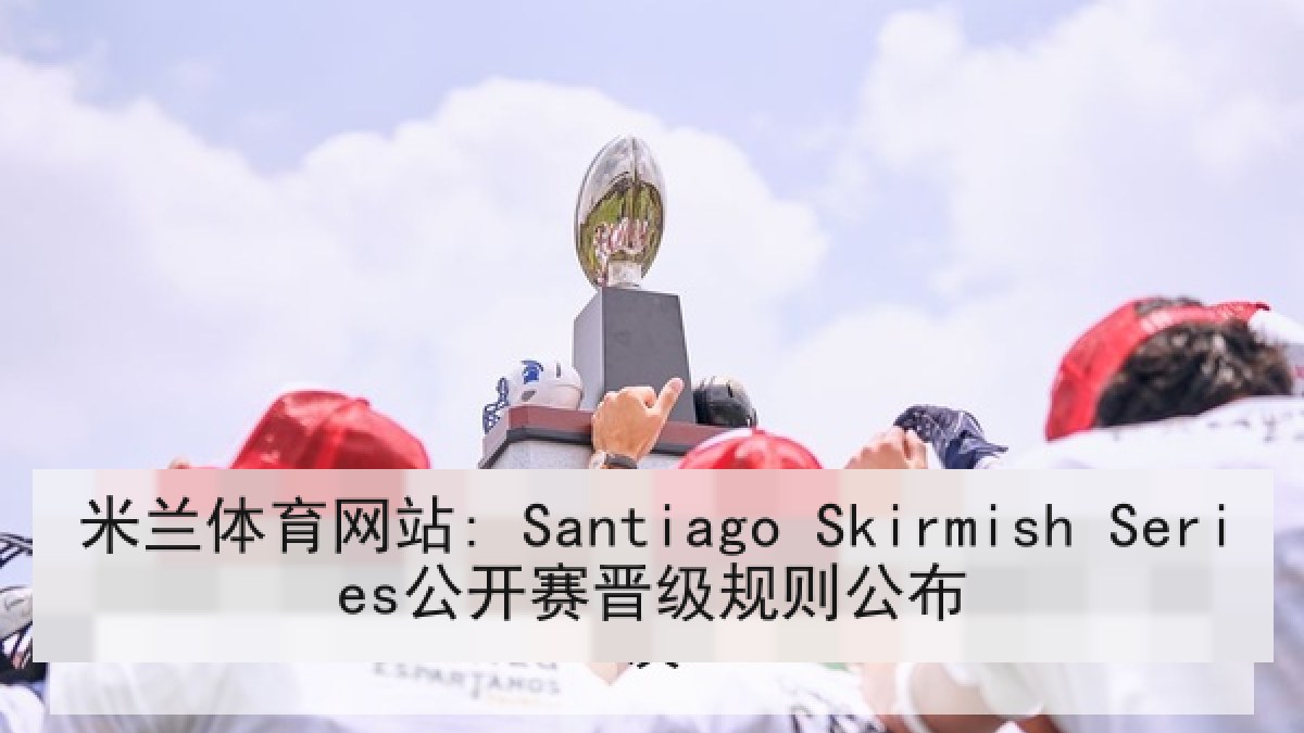 米兰体育网站: Santiago Skirmish Series公开赛晋级规则公布