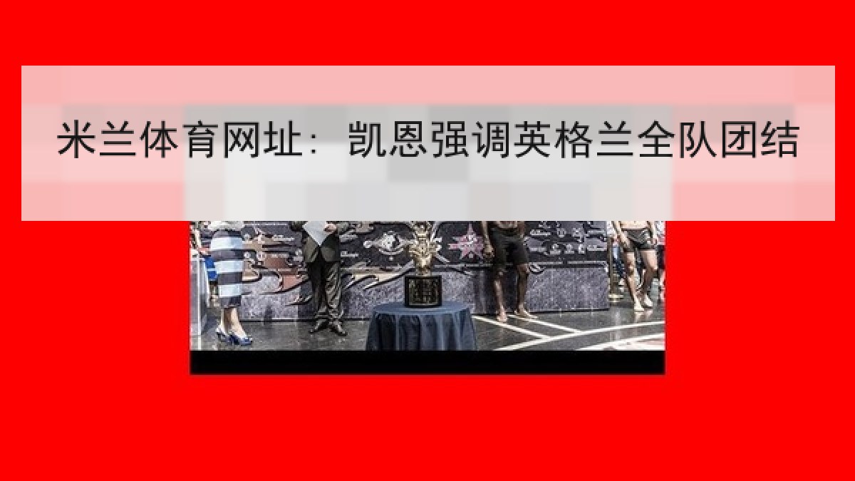 米兰体育网址: 凯恩强调英格兰全队团结