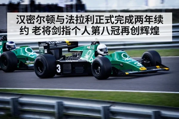汉密尔顿与法拉利正式完成两年续约 老将剑指个人第八冠再创辉煌