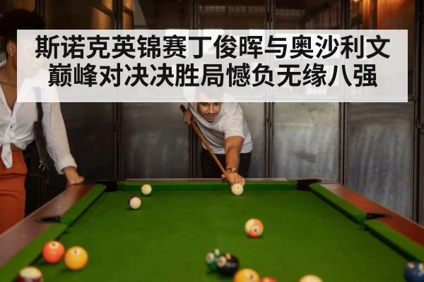 斯诺克英锦赛丁俊晖与奥沙利文巅峰对决决胜局憾负无缘八强