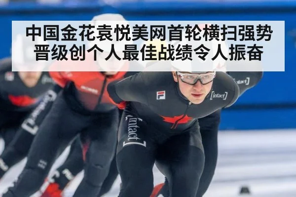 中国金花袁悦美网首轮横扫强势晋级创个人最佳战绩令人振奋