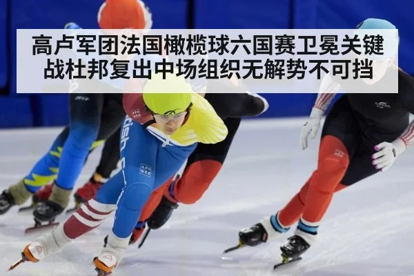 高卢军团法国橄榄球六国赛卫冕关键战杜邦复出中场组织无解势不可挡