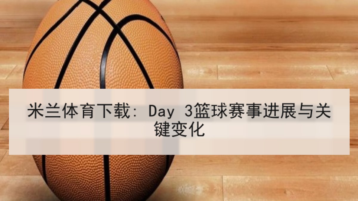米兰体育下载: Day 3篮球赛事进展与关键变化